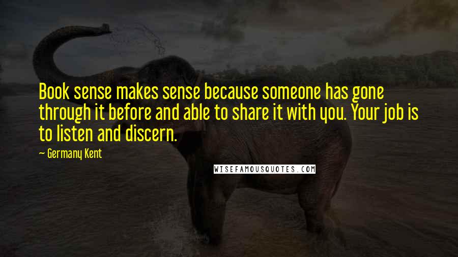 Germany Kent Quotes: Book sense makes sense because someone has gone through it before and able to share it with you. Your job is to listen and discern.