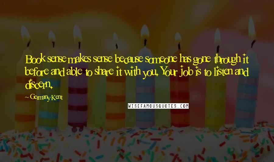 Germany Kent Quotes: Book sense makes sense because someone has gone through it before and able to share it with you. Your job is to listen and discern.