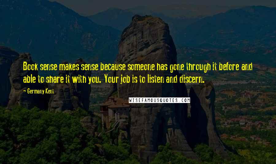 Germany Kent Quotes: Book sense makes sense because someone has gone through it before and able to share it with you. Your job is to listen and discern.