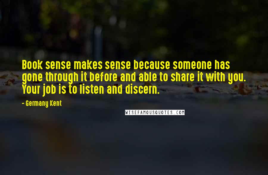 Germany Kent Quotes: Book sense makes sense because someone has gone through it before and able to share it with you. Your job is to listen and discern.