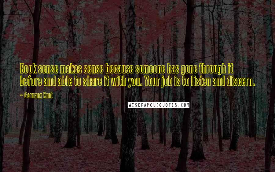 Germany Kent Quotes: Book sense makes sense because someone has gone through it before and able to share it with you. Your job is to listen and discern.