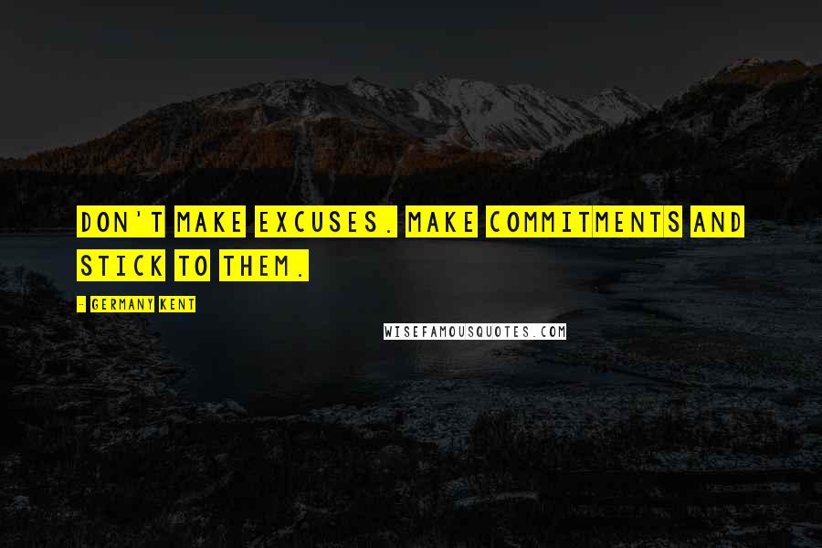 Germany Kent Quotes: Don't make excuses. Make commitments and stick to them.