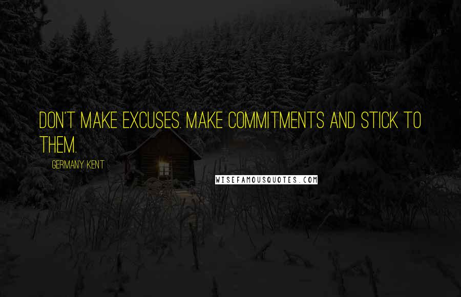 Germany Kent Quotes: Don't make excuses. Make commitments and stick to them.