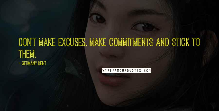 Germany Kent Quotes: Don't make excuses. Make commitments and stick to them.