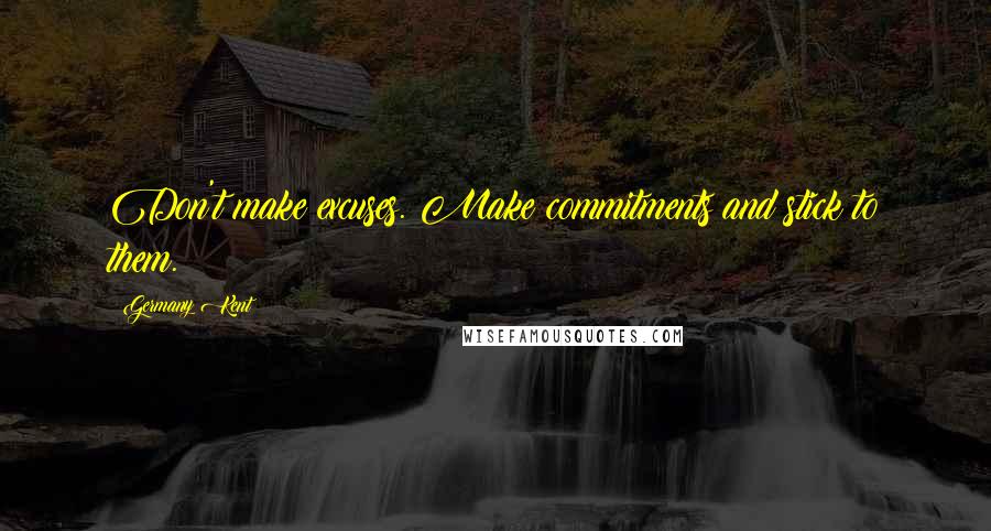 Germany Kent Quotes: Don't make excuses. Make commitments and stick to them.