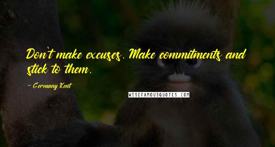 Germany Kent Quotes: Don't make excuses. Make commitments and stick to them.