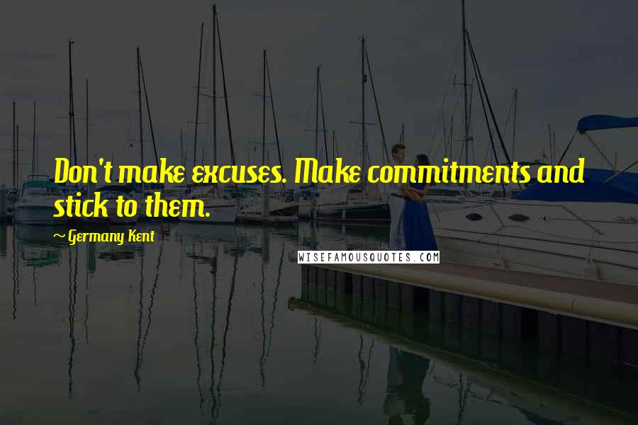 Germany Kent Quotes: Don't make excuses. Make commitments and stick to them.