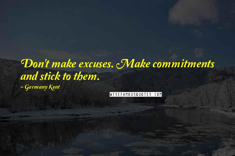 Germany Kent Quotes: Don't make excuses. Make commitments and stick to them.