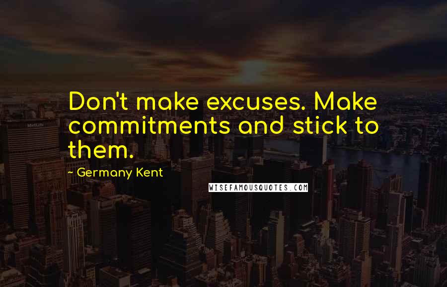 Germany Kent Quotes: Don't make excuses. Make commitments and stick to them.