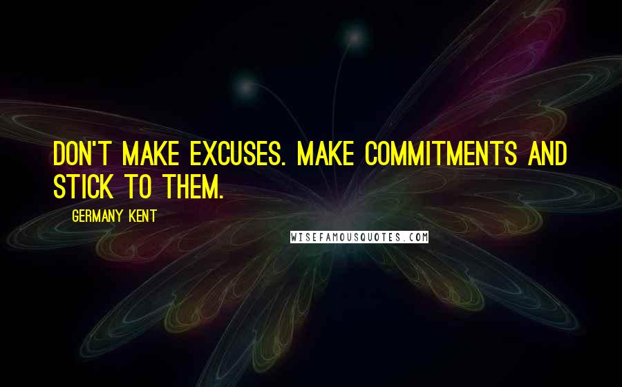 Germany Kent Quotes: Don't make excuses. Make commitments and stick to them.