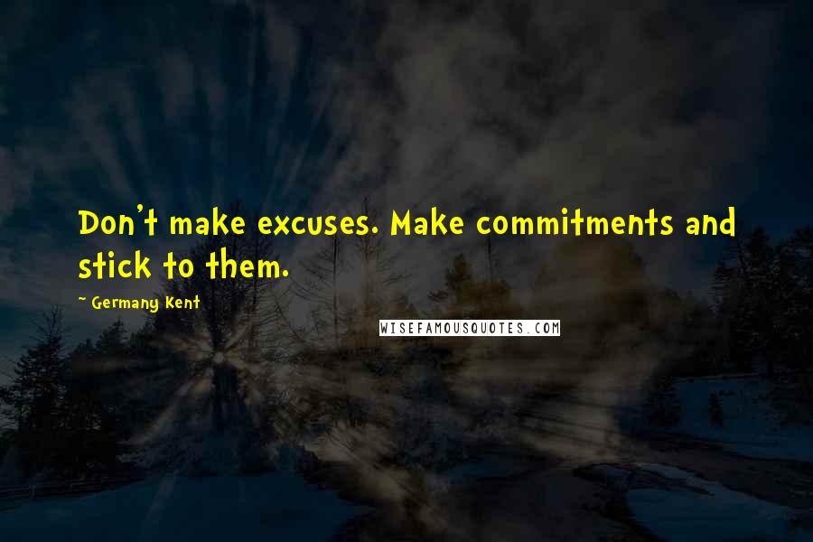 Germany Kent Quotes: Don't make excuses. Make commitments and stick to them.