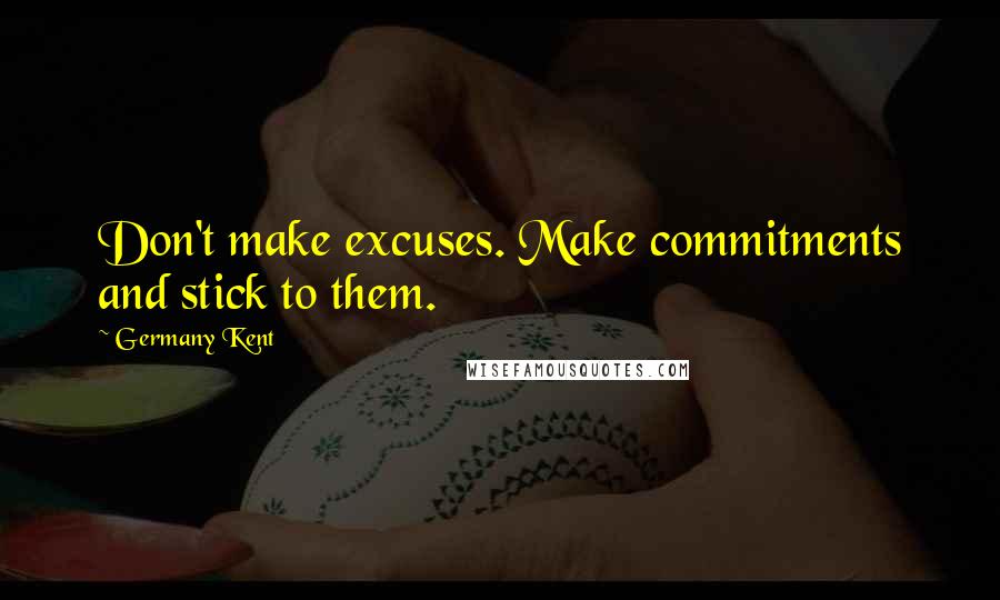 Germany Kent Quotes: Don't make excuses. Make commitments and stick to them.