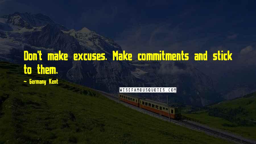 Germany Kent Quotes: Don't make excuses. Make commitments and stick to them.