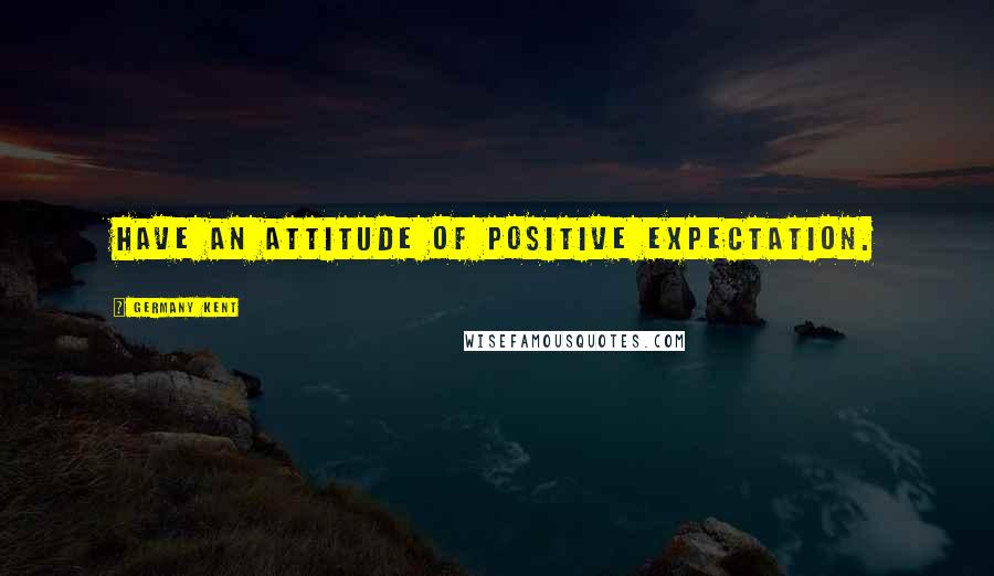 Germany Kent Quotes: Have an attitude of positive expectation.