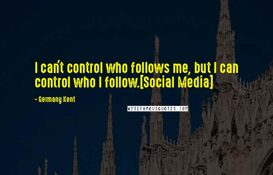 Germany Kent Quotes: I can't control who follows me, but I can control who I follow.[Social Media]