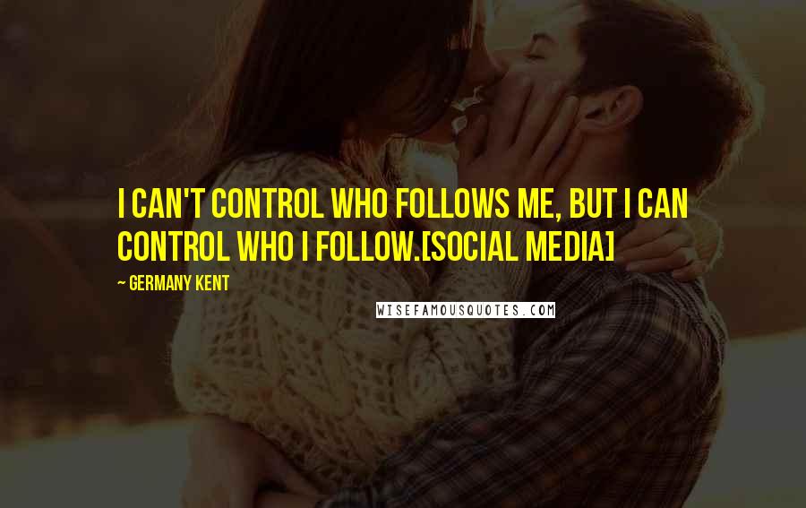 Germany Kent Quotes: I can't control who follows me, but I can control who I follow.[Social Media]