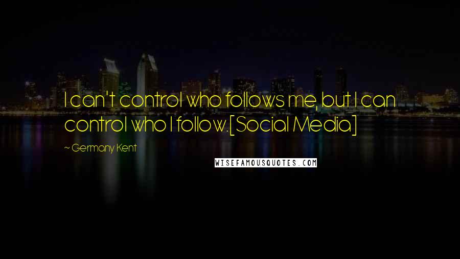 Germany Kent Quotes: I can't control who follows me, but I can control who I follow.[Social Media]