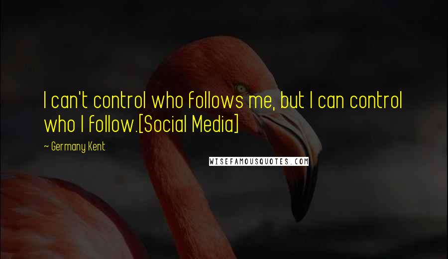 Germany Kent Quotes: I can't control who follows me, but I can control who I follow.[Social Media]