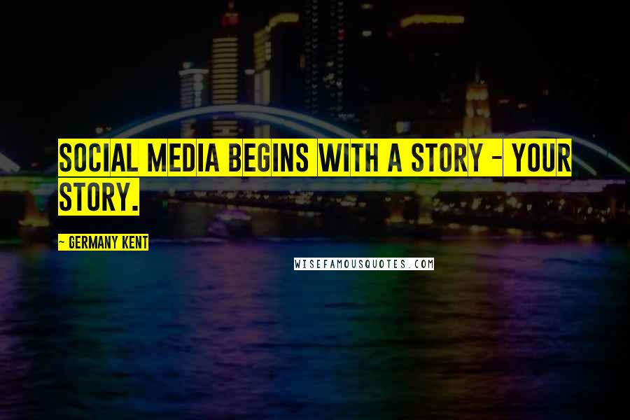 Germany Kent Quotes: Social Media begins with a story - your story.