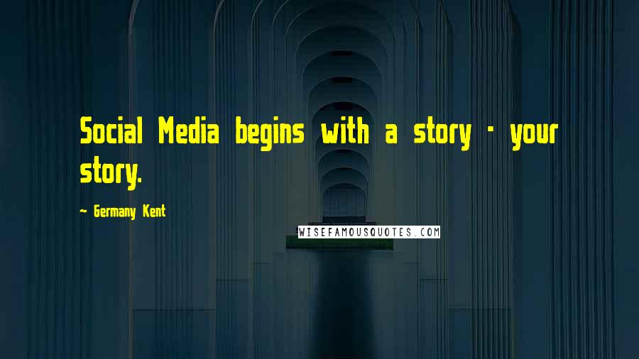 Germany Kent Quotes: Social Media begins with a story - your story.