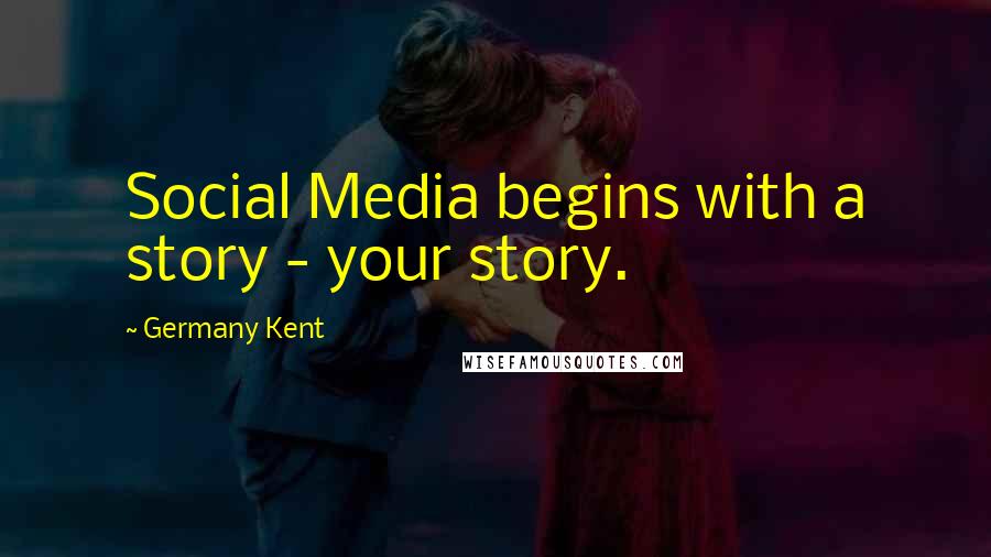 Germany Kent Quotes: Social Media begins with a story - your story.