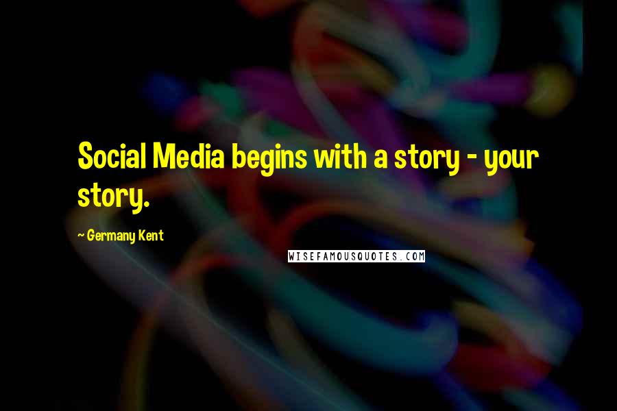 Germany Kent Quotes: Social Media begins with a story - your story.