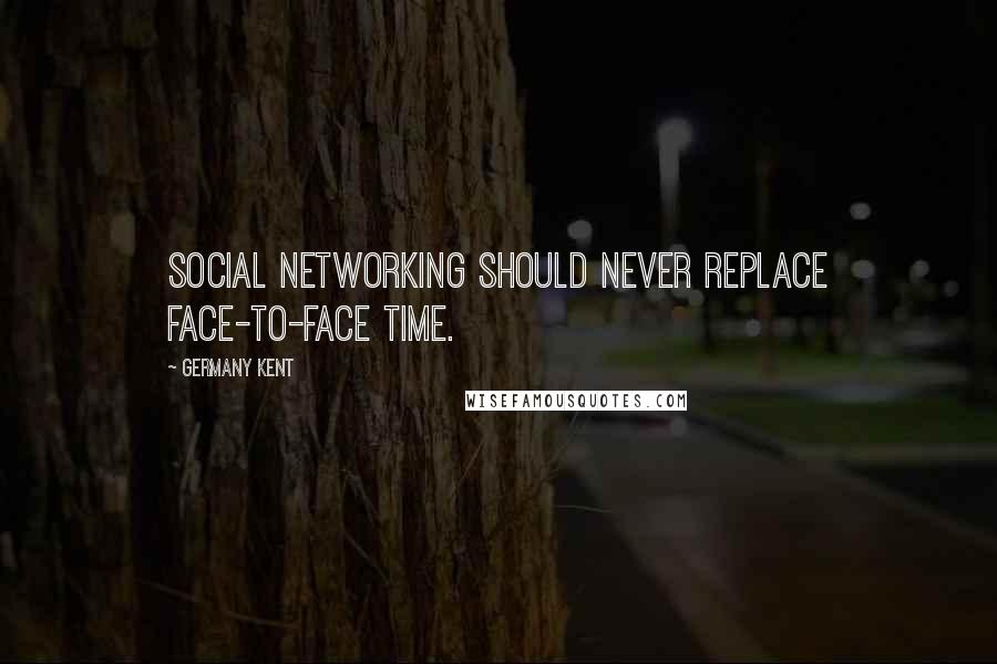 Germany Kent Quotes: Social Networking should never replace face-to-face time.