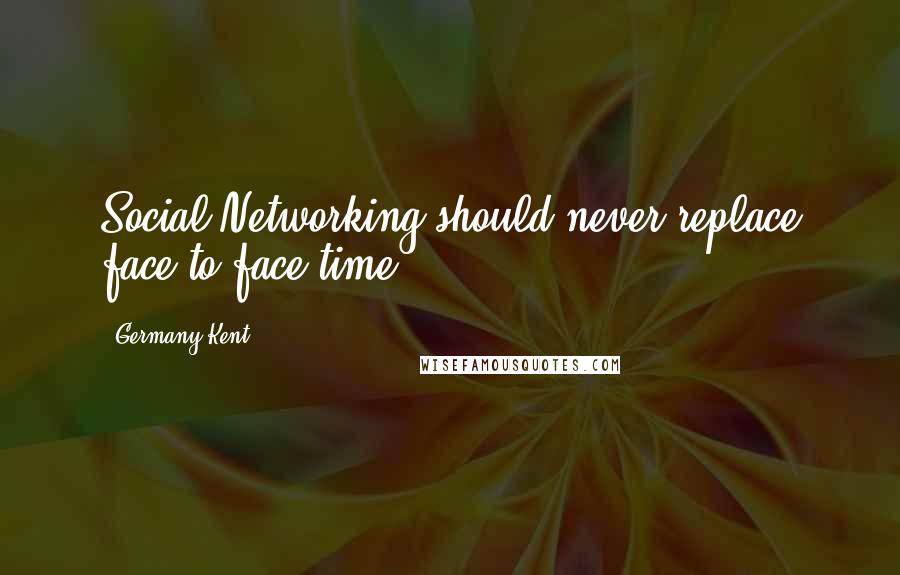 Germany Kent Quotes: Social Networking should never replace face-to-face time.