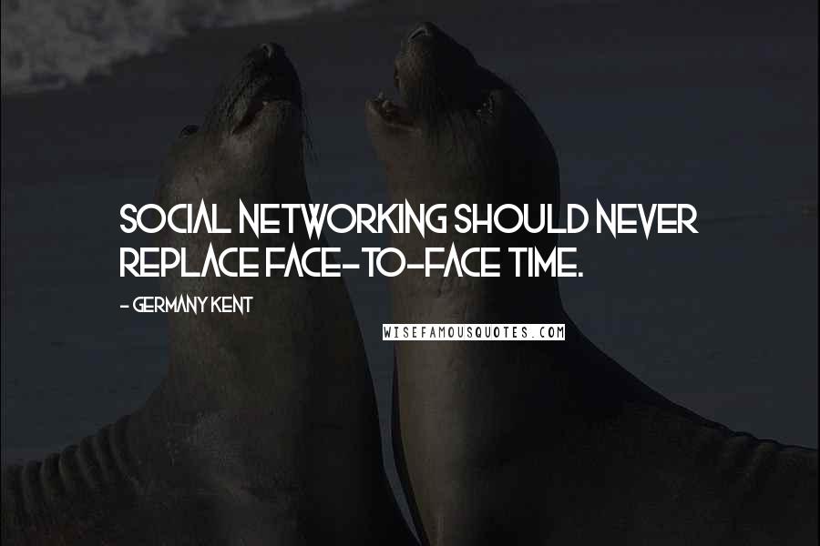 Germany Kent Quotes: Social Networking should never replace face-to-face time.