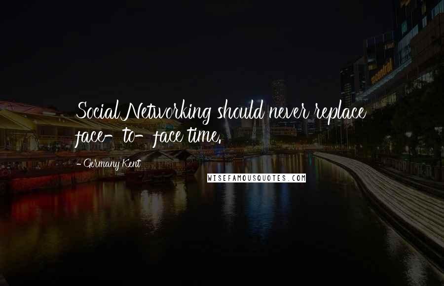 Germany Kent Quotes: Social Networking should never replace face-to-face time.