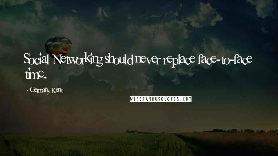 Germany Kent Quotes: Social Networking should never replace face-to-face time.