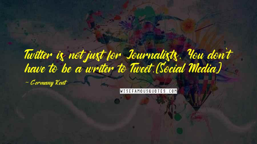 Germany Kent Quotes: Twitter is not just for Journalists. You don't have to be a writer to Tweet.[Social Media]
