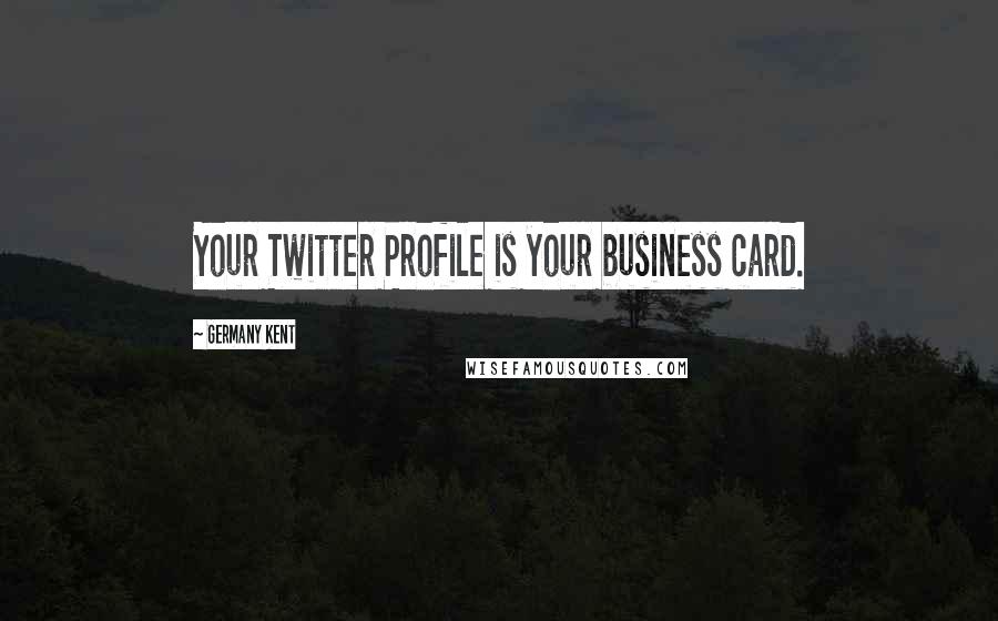 Germany Kent Quotes: Your Twitter Profile is your business card.