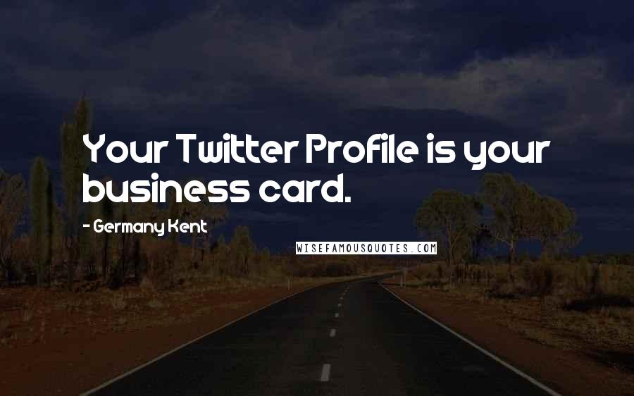 Germany Kent Quotes: Your Twitter Profile is your business card.