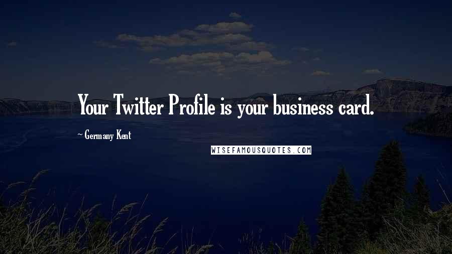 Germany Kent Quotes: Your Twitter Profile is your business card.