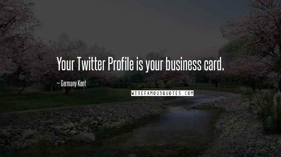 Germany Kent Quotes: Your Twitter Profile is your business card.