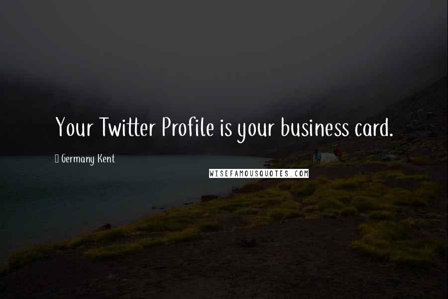 Germany Kent Quotes: Your Twitter Profile is your business card.