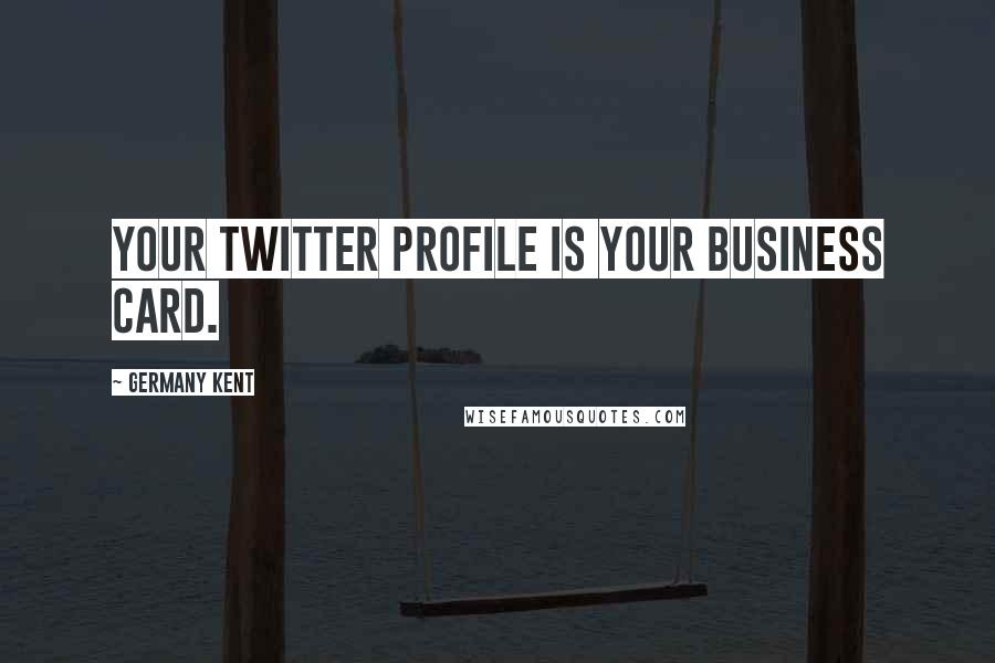 Germany Kent Quotes: Your Twitter Profile is your business card.