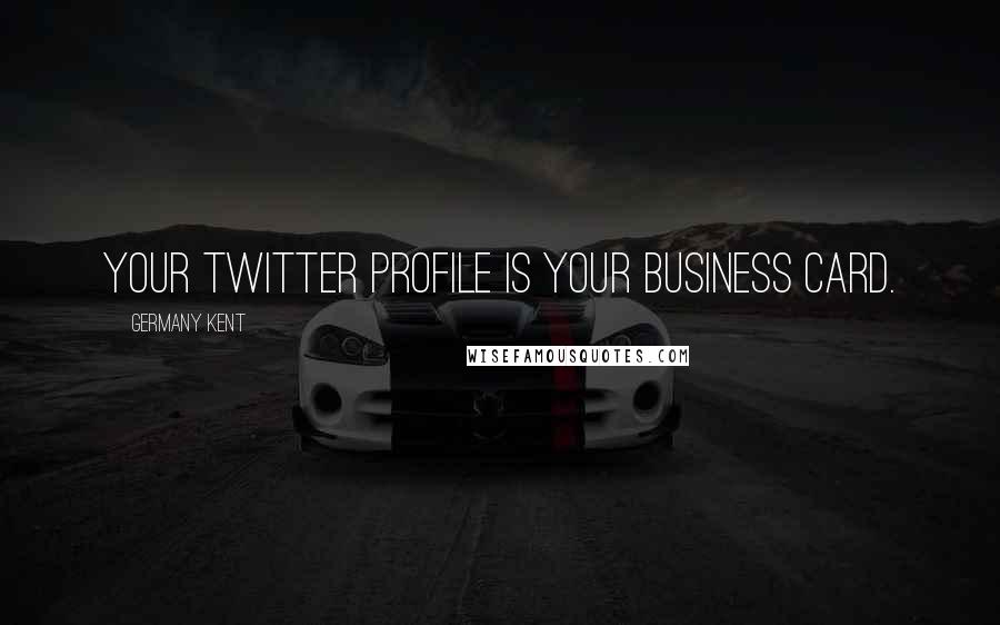 Germany Kent Quotes: Your Twitter Profile is your business card.