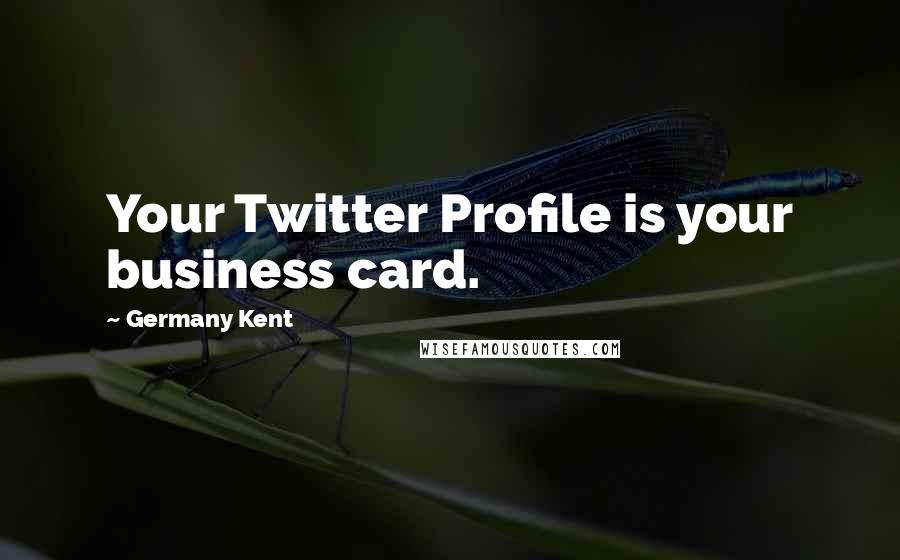 Germany Kent Quotes: Your Twitter Profile is your business card.