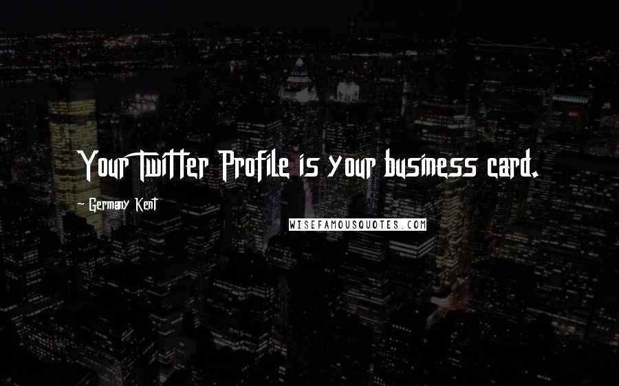 Germany Kent Quotes: Your Twitter Profile is your business card.