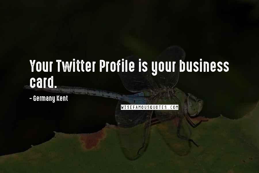 Germany Kent Quotes: Your Twitter Profile is your business card.