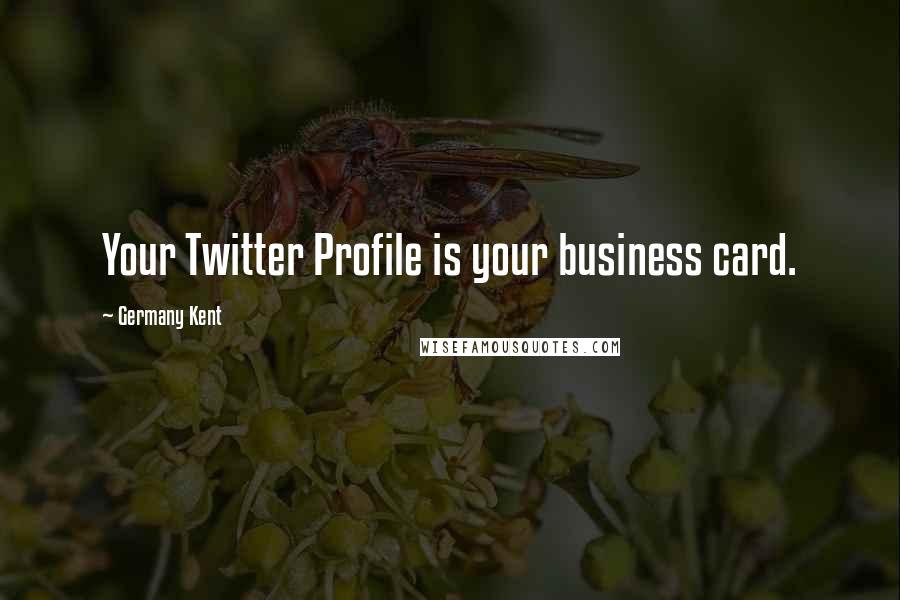 Germany Kent Quotes: Your Twitter Profile is your business card.