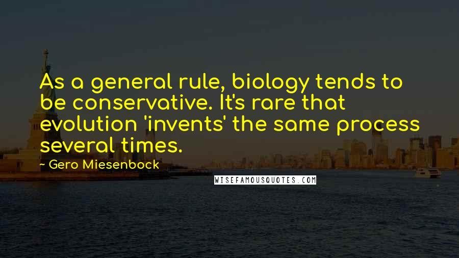 Gero Miesenbock Quotes: As a general rule, biology tends to be conservative. It's rare that evolution 'invents' the same process several times.