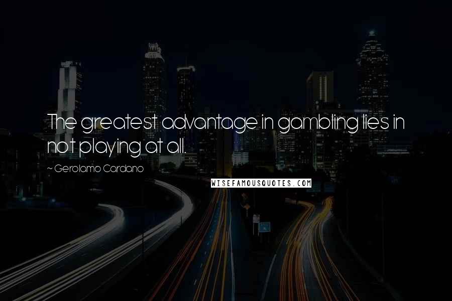 Gerolamo Cardano Quotes: The greatest advantage in gambling lies in not playing at all.