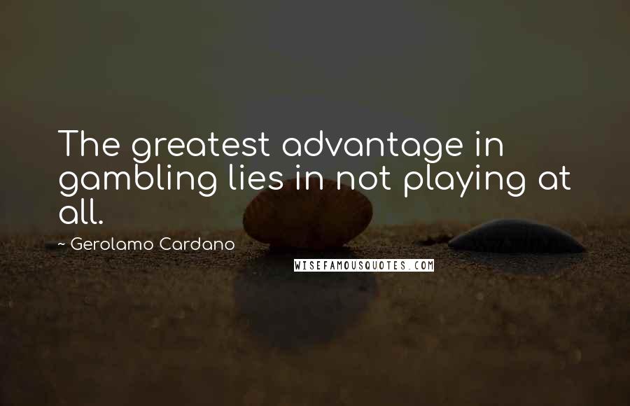 Gerolamo Cardano Quotes: The greatest advantage in gambling lies in not playing at all.