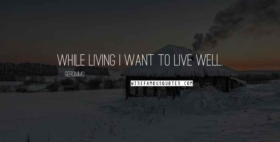 Geronimo Quotes: While living I want to live well.