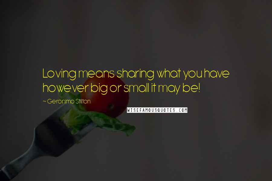 Geronimo Stilton Quotes: Loving means sharing what you have however big or small it may be!