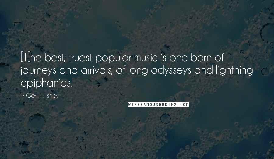 Gerri Hirshey Quotes: [T]he best, truest popular music is one born of journeys and arrivals, of long odysseys and lightning epiphanies.