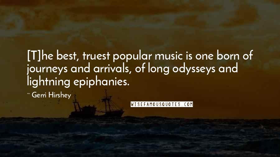 Gerri Hirshey Quotes: [T]he best, truest popular music is one born of journeys and arrivals, of long odysseys and lightning epiphanies.